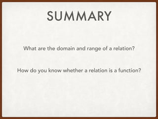 SUMMARY
What are the domain and range of a relation?
How do you know whether a relation is a function?
 