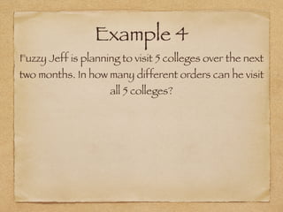 Example 4
Fuzzy Jeff is planning to visit 5 colleges over the next
two months. In how many different orders can he visit
all 5 colleges?
 