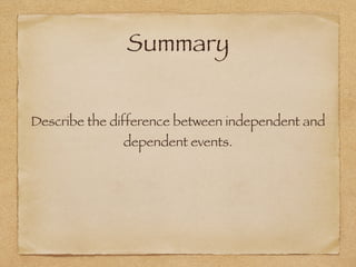 Summary
Describe the difference between independent and
dependent events.
 