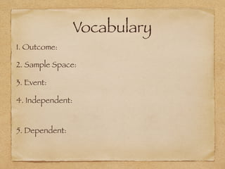 Vocabulary
1. Outcome:
2. Sample Space:
3. Event:
4. Independent:
5. Dependent:
 