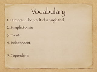 Vocabulary
1. Outcome: The result of a single trial
2. Sample Space:
3. Event:
4. Independent:
5. Dependent:
 