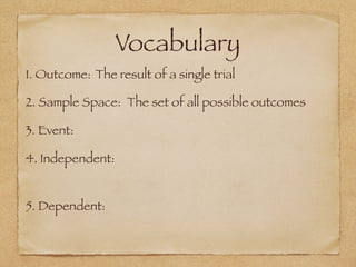 Vocabulary
1. Outcome: The result of a single trial
2. Sample Space: The set of all possible outcomes
3. Event:
4. Independent:
5. Dependent:
 
