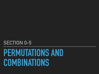PERMUTATIONS AND
COMBINATIONS
SECTION 0-5
 