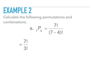 EXAMPLE 2
Calculate the following permutations and
combinations.
a. 7
P4
=
7!
(7− 4)!
=
7!
3!
 