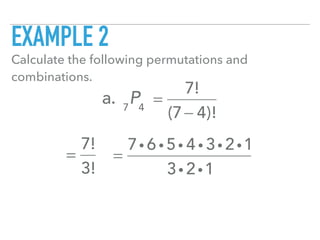 EXAMPLE 2
Calculate the following permutations and
combinations.
a. 7
P4
=
7!
(7− 4)!
=
7!
3!
=
7i 6 i 5i 4 i 3i 2i1
3i 2i1
 
