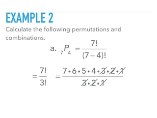 EXAMPLE 2
Calculate the following permutations and
combinations.
a. 7
P4
=
7!
(7− 4)!
=
7!
3!
=
7i 6 i 5i 4 i 3i 2i1
3i 2i1
 
