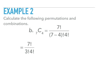 EXAMPLE 2
Calculate the following permutations and
combinations.
b. 7
C4
=
7!
(7− 4)!4!
=
7!
3!4!
 
