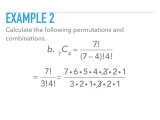 EXAMPLE 2
Calculate the following permutations and
combinations.
b. 7
C4
=
7!
(7− 4)!4!
=
7!
3!4!
=
7i 6 i 5i 4 i 3i 2i1
3i 2i1i 3i 2i1
 