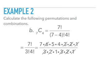 EXAMPLE 2
Calculate the following permutations and
combinations.
b. 7
C4
=
7!
(7− 4)!4!
=
7!
3!4!
=
7i 6 i 5i 4 i 3i 2i1
3i 2i1i 3i 2i1
 
