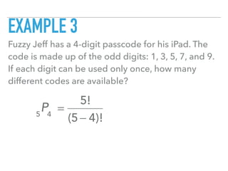 EXAMPLE 3
Fuzzy Jeff has a 4-digit passcode for his iPad. The
code is made up of the odd digits: 1, 3, 5, 7, and 9.
If each digit can be used only once, how many
different codes are available?
5
P4
=
5!
(5 − 4)!
 