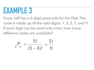 EXAMPLE 3
Fuzzy Jeff has a 4-digit passcode for his iPad. The
code is made up of the odd digits: 1, 3, 5, 7, and 9.
If each digit can be used only once, how many
different codes are available?
5
P4
=
5!
(5 − 4)!
=
5!
1!
 
