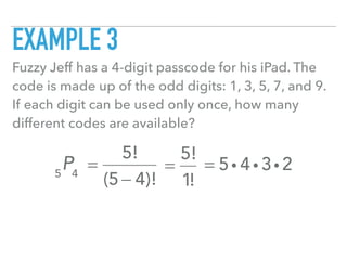 EXAMPLE 3
Fuzzy Jeff has a 4-digit passcode for his iPad. The
code is made up of the odd digits: 1, 3, 5, 7, and 9.
If each digit can be used only once, how many
different codes are available?
5
P4
=
5!
(5 − 4)!
=
5!
1!
= 5i 4 i 3i 2
 