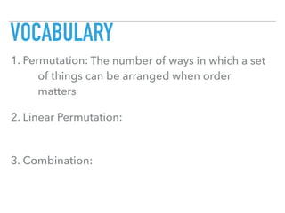 VOCABULARY
1. Permutation:
2. Linear Permutation:
3. Combination:
The number of ways in which a set
of things can be arranged when order
matters
 