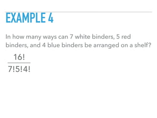 EXAMPLE 4
In how many ways can 7 white binders, 5 red
binders, and 4 blue binders be arranged on a shelf?
16!
7!5!4!
 