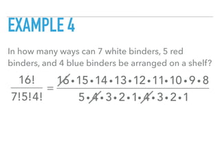 EXAMPLE 4
In how many ways can 7 white binders, 5 red
binders, and 4 blue binders be arranged on a shelf?
16!
7!5!4!
=
16 i15i14 i13i12i11i10 i 9 i 8
5i 4 i 3i 2i1i 4 i 3i 2i1
 