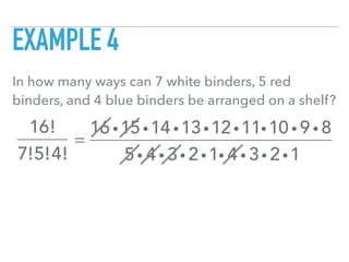EXAMPLE 4
In how many ways can 7 white binders, 5 red
binders, and 4 blue binders be arranged on a shelf?
16!
7!5!4!
=
16 i15i14 i13i12i11i10 i 9 i 8
5i 4 i 3i 2i1i 4 i 3i 2i1
 