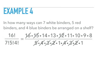 EXAMPLE 4
In how many ways can 7 white binders, 5 red
binders, and 4 blue binders be arranged on a shelf?
16!
7!5!4!
=
16 i15i14 i13i12i11i10 i 9 i 8
5i 4 i 3i 2i1i 4 i 3i 2i1
 
