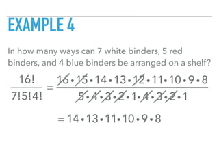 EXAMPLE 4
In how many ways can 7 white binders, 5 red
binders, and 4 blue binders be arranged on a shelf?
16!
7!5!4!
=
16 i15i14 i13i12i11i10 i 9 i 8
5i 4 i 3i 2i1i 4 i 3i 2i1
= 14 i13i11i10 i 9 i 8
 