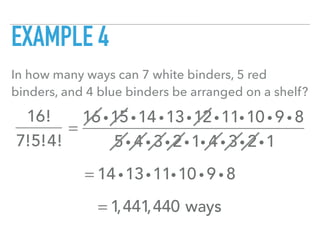 EXAMPLE 4
In how many ways can 7 white binders, 5 red
binders, and 4 blue binders be arranged on a shelf?
16!
7!5!4!
=
16 i15i14 i13i12i11i10 i 9 i 8
5i 4 i 3i 2i1i 4 i 3i 2i1
= 14 i13i11i10 i 9 i 8
= 1,441,440 ways
 