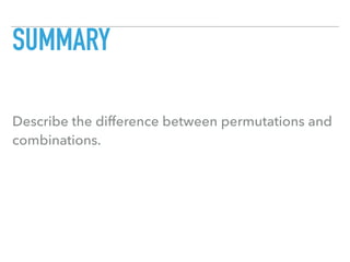 SUMMARY
Describe the difference between permutations and
combinations.
 