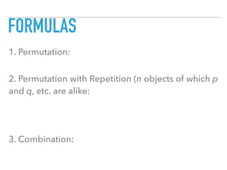FORMULAS
1. Permutation:
2. Permutation with Repetition (n objects of which p
and q, etc. are alike:
3. Combination:
 