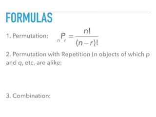 FORMULAS
1. Permutation:
2. Permutation with Repetition (n objects of which p
and q, etc. are alike:
3. Combination:
n
Pr
=
n!
(n − r)!
 