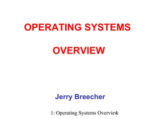 1: Operating Systems Overview1
Jerry Breecher
OPERATING SYSTEMS
OVERVIEW
 