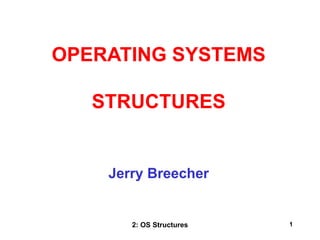 2: OS Structures 1
Jerry Breecher
OPERATING SYSTEMS
STRUCTURES
 