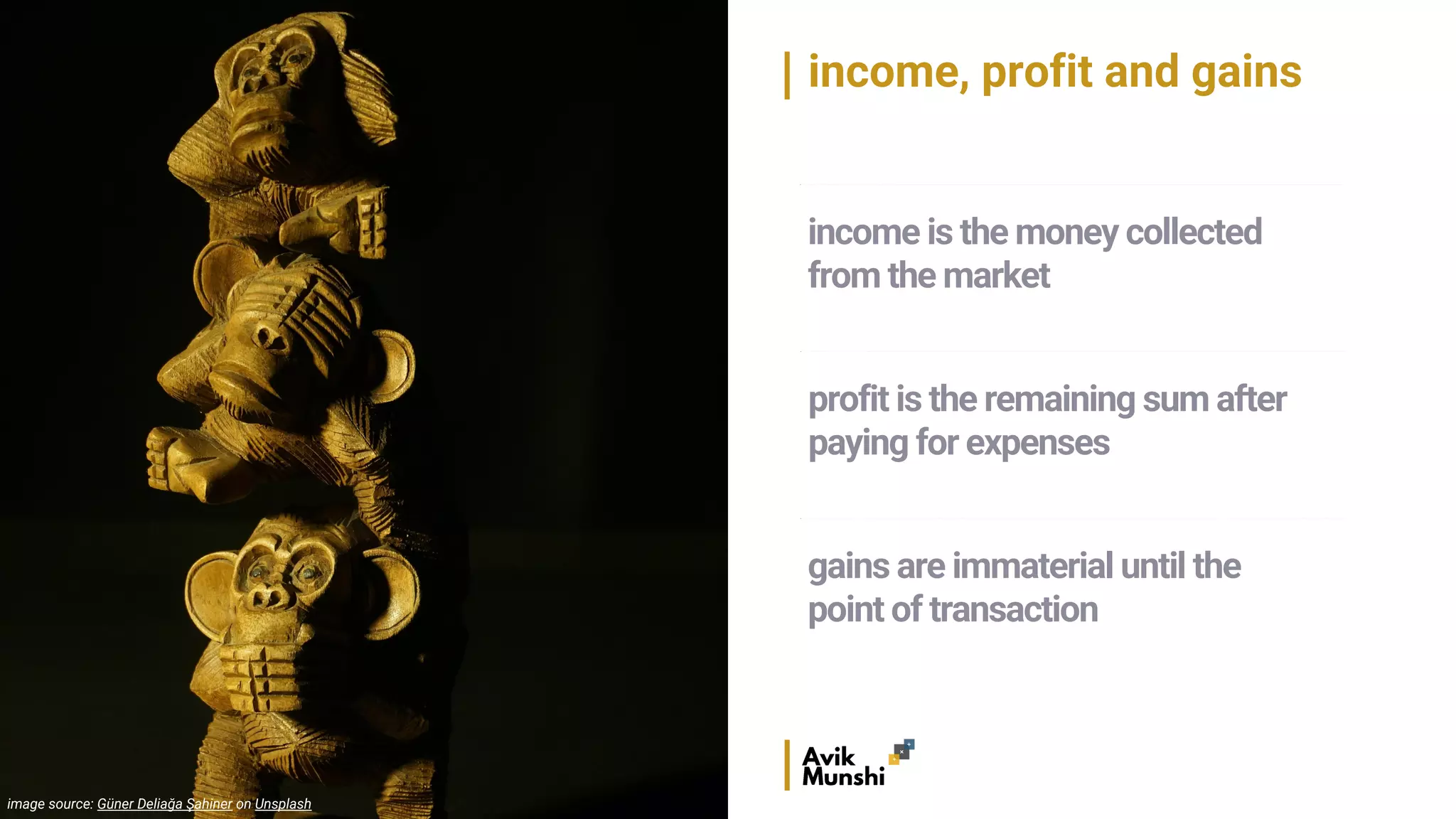 income, profit and gains
image source: Güner Deliağa Şahiner on Unsplash
profit is the remaining sum after
paying for expenses
gains are immaterial until the
point of transaction
income is the money collected
from the market
 