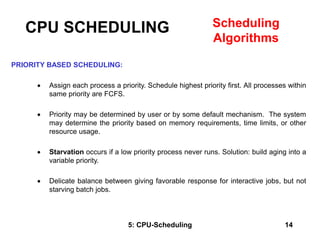 5: CPU-Scheduling 14
PRIORITY BASED SCHEDULING:
 Assign each process a priority. Schedule highest priority first. All pro...