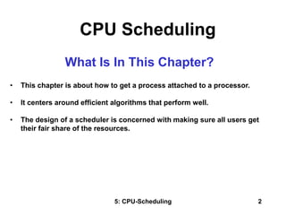 5: CPU-Scheduling 2
What Is In This Chapter?
• This chapter is about how to get a process attached to a processor.
• It ce...
