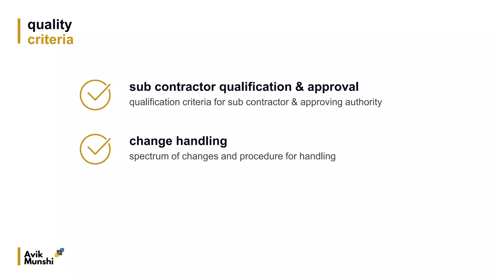 quality
criteria
sub contractor qualification & approval
qualification criteria for sub contractor & approving authority
change handling
spectrum of changes and procedure for handling
 