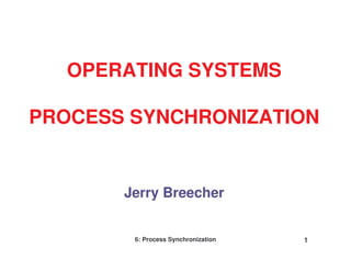 6: Process Synchronization 1
Jerry Breecher
OPERATING SYSTEMS
PROCESS SYNCHRONIZATION
 