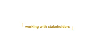 working with stakeholders
 