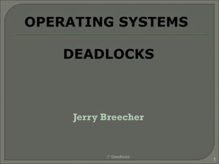 Jerry Breecher
7: Deadlocks
1
OPERATING SYSTEMS
DEADLOCKS
 