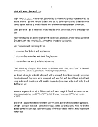 1
- - :
vibrations, . . घ
. -
. .
-
.
. . घ . .
, GOD. GOD .
GOD घ .
G : Generates . .
O : Operates . .
D : Destroy . - .
GOD means any Almighty Super Power by whatever name called, who Gives On Demand
provided your Demand is genuine and you have given your inputs.
, . .
, .
. .
.
. .
You may not get what you LOVE -WANT in Life & hence you should LOVE what you get
in LIFE .
- . - -
- ( - ),
. -
.
 