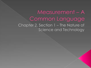 Measurement – A Common Language Chapter 2, Section 1 – The Nature of Science and Technology 