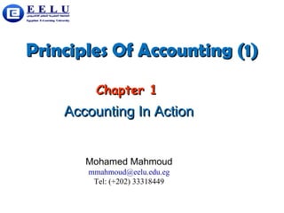 Principles Of Accounting (1) Chapter 1 Accounting In Action Mohamed Mahmoud [email_address] Tel: (+202) 33318449 