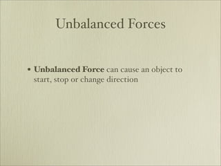 Unbalanced Forces


• Unbalanced Force can cause an object to
 start, stop or change direction
 