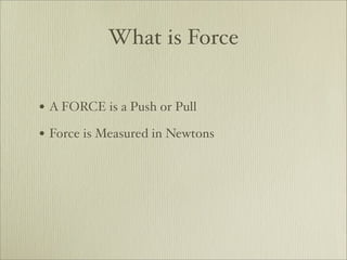 What is Force


• A FORCE is a Push or Pull
• Force is Measured in Newtons
 