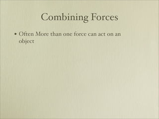 Combining Forces
• Often More than one force can act on an
 object
 