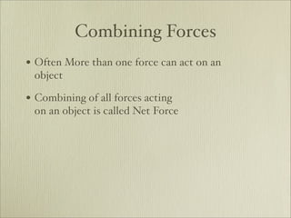 Combining Forces
• Often More than one force can act on an
 object

• Combining of all forces acting
 on an object is called Net Force
 