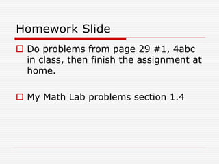Homework Slide
 Do problems from page 29 #1, 4abc
in class, then finish the assignment at
home.
 My Math Lab problems section 1.4
 