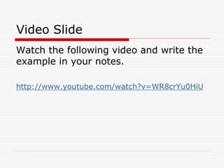 Video Slide
Watch the following video and write the
example in your notes.
http://www.youtube.com/watch?v=WR8crYu0HiU
 