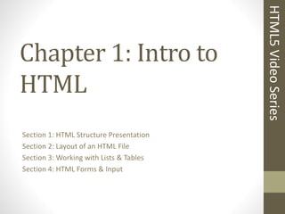 Chapter 1: Intro to
HTML
Section 1: HTML Structure Presentation
Section 2: Layout of an HTML File
Section 3: Working with Lists & Tables
Section 4: HTML Forms & Input
HTML5VideoSeries
 