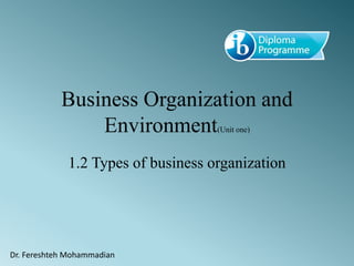 Business Organization and
Environment(Unit one)
1.2 Types of business organization
Dr. Fereshteh Mohammadian
 