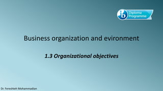 Business organization and evironment
1.3 Organizational objectives
Dr. Fereshteh Mohammadian
 