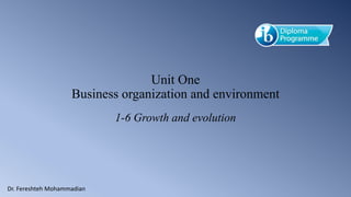 Unit One
Business organization and environment
1-6 Growth and evolution
Dr. Fereshteh Mohammadian
 