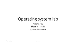 Operating system lab
Presented by:
Mehdi D. Shahabi
S. Ehsan Behehshtian
‫ترم‬‫دوم‬‫سال‬ 1396 Evoteam.ir 1
 