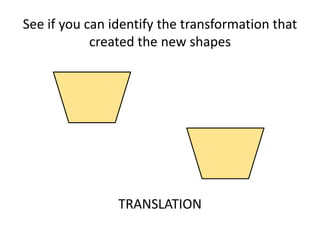 See if you can identify the transformation that
created the new shapes
TRANSLATION
 